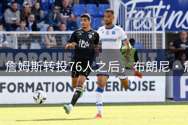 詹姆斯转投76人之后，布朗尼・詹姆斯在湖人的未来迎来残酷现实